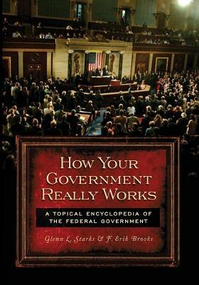How Your Government Really Works: A Topical Encyclopedia of the Federal Government - F. Erik Brooks - cover