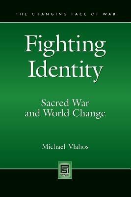 Fighting Identity: Sacred War and World Change - Michael Vlahos - cover
