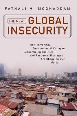 The New Global Insecurity: How Terrorism, Environmental Collapse, Economic Inequalities, and Resource Shortages Are Changing Our World - Fathali M. Moghaddam - cover
