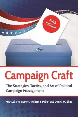 Campaign Craft: The Strategies, Tactics, and Art of Political Campaign Management - Michael J. Burton,William J. Miller,Daniel M. Shea - cover