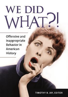 We Did What?!: Offensive and Inappropriate Behavior in American History - cover