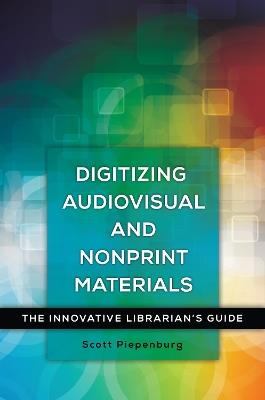 Digitizing Audiovisual and Nonprint Materials: The Innovative Librarian's Guide - Scott Piepenburg - cover