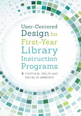 User-Centered Design for First-Year Library Instruction Programs - Cinthya M. Ippoliti,Rachel W. Gammons - cover