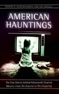American Hauntings: The True Stories behind Hollywood's Scariest Movies—from The Exorcist to The Conjuring - Robert E. Bartholomew,Joe Nickell - cover