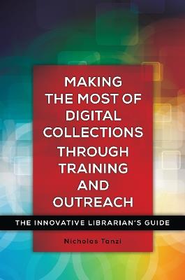 Making the Most of Digital Collections through Training and Outreach: The Innovative Librarian's Guide - Nick Tanzi - cover