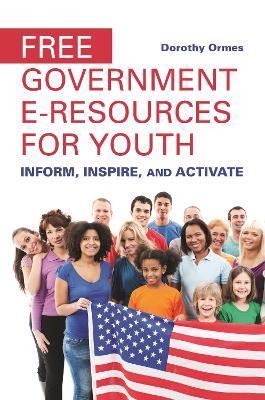 Free Government e-Resources for Youth: Inform, Inspire, and Activate - Dorothy Ormes - cover