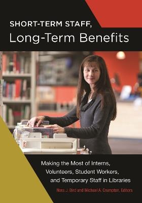 Short-Term Staff, Long-Term Benefits: Making the Most of Interns, Volunteers, Student Workers, and Temporary Staff in Libraries - cover