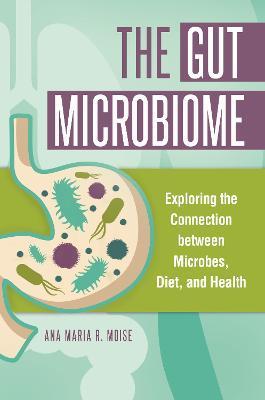 The Gut Microbiome: Exploring the Connection between Microbes, Diet, and Health - Ana Maria R. Moise - cover