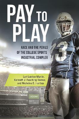 Pay to Play: Race and the Perils of the College Sports Industrial Complex - Lori Latrice Martin,Kenneth J. Fasching-Varner Ph.D.,Nicholas D. Hartlep Ph.D. - cover