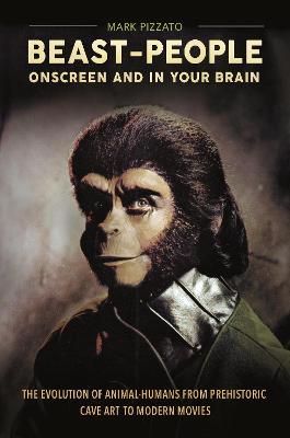 Beast-People Onscreen and in Your Brain: The Evolution of Animal-Humans from Prehistoric Cave Art to Modern Movies - Mark Pizzato - cover