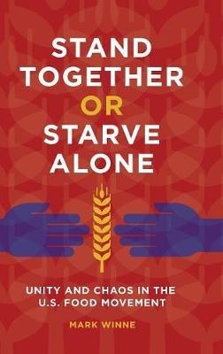 Stand Together or Starve Alone: Unity and Chaos in the U.S. Food Movement - Mark Winne - cover