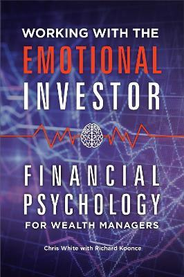Working with the Emotional Investor: Financial Psychology for Wealth Managers - Chris White,Richard Koonce - cover