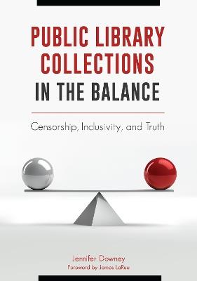Public Library Collections in the Balance: Censorship, Inclusivity, and Truth - Jennifer Downey - cover