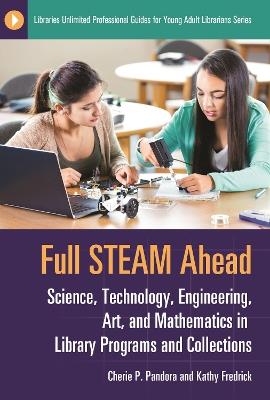 Full STEAM Ahead: Science, Technology, Engineering, Art, and Mathematics in Library Programs and Collections - Cherie P. Pandora,Kathy Fredrick - cover