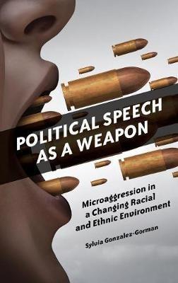 Political Speech as a Weapon: Microaggression in a Changing Racial and Ethnic Environment - Sylvia Gonzalez-Gorman - cover