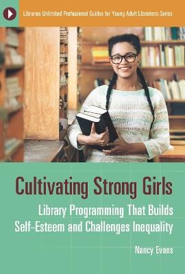 Cultivating Strong Girls: Library Programming That Builds Self-Esteem and Challenges Inequality - Nancy Evans - cover