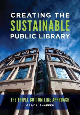 Creating the Sustainable Public Library: The Triple Bottom Line Approach - Gary L. Shaffer - cover