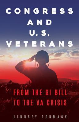 Congress and U.S. Veterans: From the GI Bill to the VA Crisis - Lindsey Cormack - cover