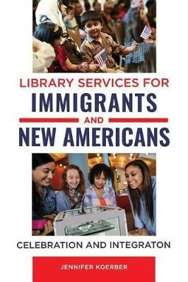 Library Services for Immigrants and New Americans: Celebration and Integration - Jennifer Koerber - cover