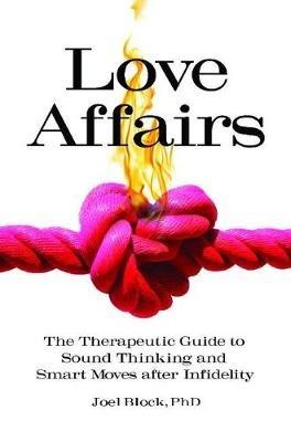 Love Affairs: The Therapeutic Guide to Sound Thinking and Smart Moves after Infidelity - Joel Block Ph.D. - cover
