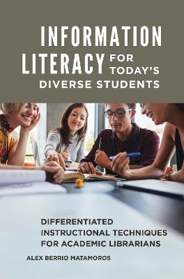 Information Literacy for Today's Diverse Students: Differentiated Instructional Techniques for Academic Librarians - Alex Berrio Matamoros - cover