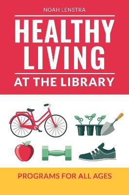 Healthy Living at the Library: Programs for All Ages - Noah Lenstra - cover