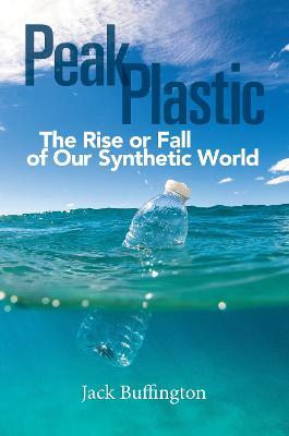 Peak Plastic: The Rise or Fall of Our Synthetic World - Jack Buffington - cover