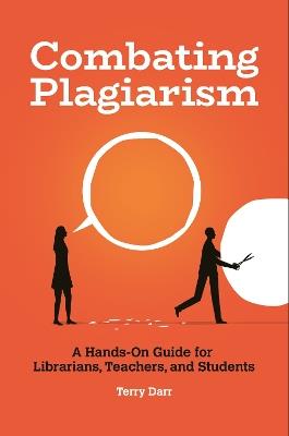Combating Plagiarism: A Hands-On Guide for Librarians, Teachers, and Students - Terry Darr - cover