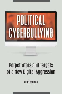 Political Cyberbullying: Perpetrators and Targets of a New Digital Aggression - Sheri Bauman - cover