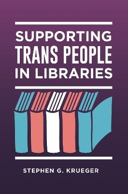 Supporting Trans People in Libraries - Stephen G. Krueger - cover