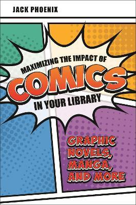 Maximizing the Impact of Comics in Your Library: Graphic Novels, Manga, and More - Jack Phoenix - cover