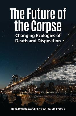 The Future of the Corpse: Changing Ecologies of Death and Disposition - cover