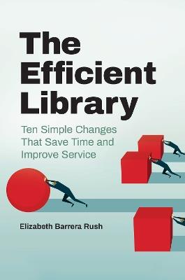 The Efficient Library: Ten Simple Changes That Save Time and Improve Service - Elizabeth Barrera Rush - cover