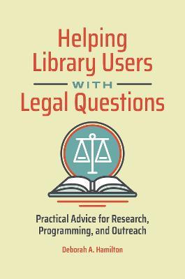 Helping Library Users with Legal Questions: Practical Advice for Research, Programming, and Outreach - Deborah A. Hamilton - cover