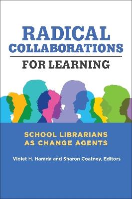 Radical Collaborations for Learning: School Librarians as Change Agents - cover