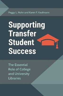 Supporting Transfer Student Success: The Essential Role of College and University Libraries - Peggy L. Nuhn,Karen F. Kaufmann - cover