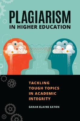 Plagiarism in Higher Education: Tackling Tough Topics in Academic Integrity - Sarah Elaine Eaton - cover