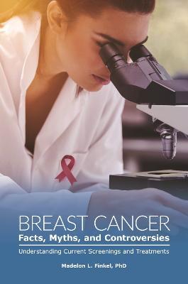 Breast Cancer Facts, Myths, and Controversies: Understanding Current Screenings and Treatments - Madelon L. Finkel - cover