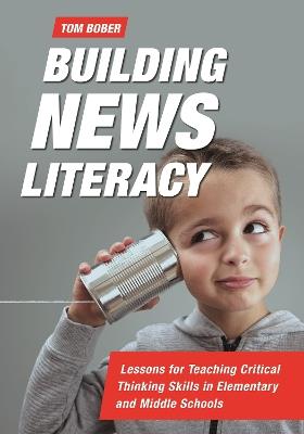 Building News Literacy: Lessons for Teaching Critical Thinking Skills in Elementary and Middle Schools - Tom Bober - cover