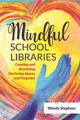Mindful School Libraries: Creating and Sustaining Nurturing Spaces and Programs - Wendy Stephens - cover