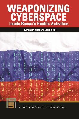 Weaponizing Cyberspace: Inside Russia's Hostile Activities - Nicholas Michael Sambaluk - cover