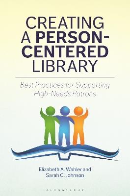Creating a Person-Centered Library: Best Practices for Supporting High-Needs Patrons - Elizabeth A. Wahler,Sarah C. Johnson - cover