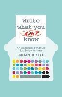 Write What You Don't Know: An Accessible Manual for Screenwriters - Julian Hoxter - cover