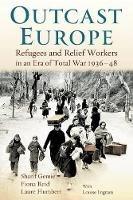 Outcast Europe: Refugees and Relief Workers in an Era of Total War 1936-48 - Sharif Gemie,Laure Humbert,Fiona Reid - cover