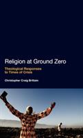 Religion at Ground Zero: Theological Responses to Times of Crisis - Christopher Craig Brittain - cover