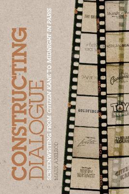 Constructing Dialogue: Screenwriting from Citizen Kane to Midnight in Paris - Mark Axelrod - cover