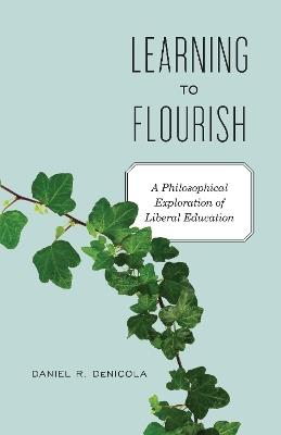 Learning to Flourish: A Philosophical Exploration of Liberal Education - Daniel R. DeNicola - cover