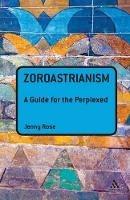 Zoroastrianism: A Guide for the Perplexed - Jenny Rose - cover
