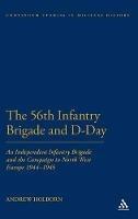 56th Infantry Brigade and D-Day: An Independent Infantry Brigade and the Campaign in North West Europe 1944-1945 - Andrew Holborn - cover