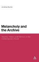 Melancholy and the Archive: Trauma, History and Memory in the Contemporary Novel - Jonathan Boulter - cover